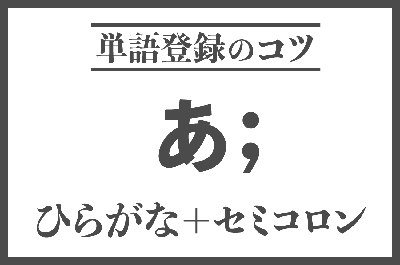 ひらがな1文字+セミコロンで単語登録